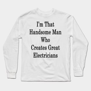 I'm That Handsome Man Who Creates Great Electricians Long Sleeve T-Shirt